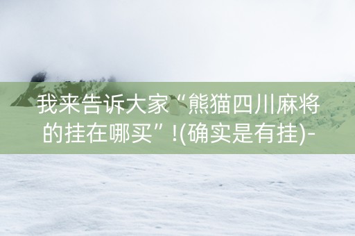 我来告诉大家“熊猫四川麻将的挂在哪买”!(确实是有挂)-知乎