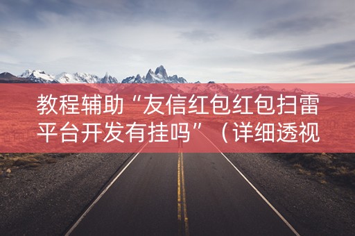 教程辅助“友信红包红包扫雷平台开发有挂吗”（详细透视教程）-哔哩哔哩