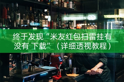 终于发现“米友红包扫雷挂有没有 下载”（详细透视教程）-哔哩哔哩