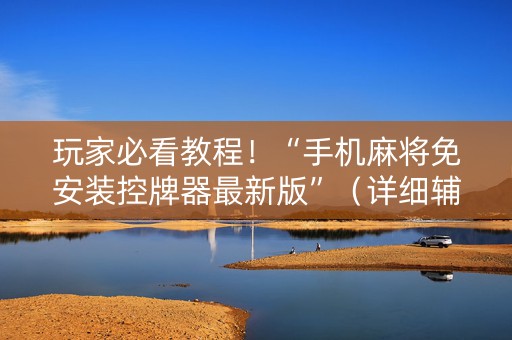 玩家必看教程！“手机麻将免安装控牌器最新版”（详细辅助教程）-哔哩哔哩