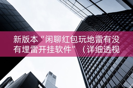 新版本“闲聊红包玩地雷有没有埋雷开挂软件”（详细透视教程）-哔哩哔哩