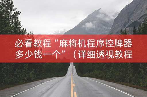 必看教程“麻将机程序控牌器多少钱一个”（详细透视教程）-哔哩哔哩