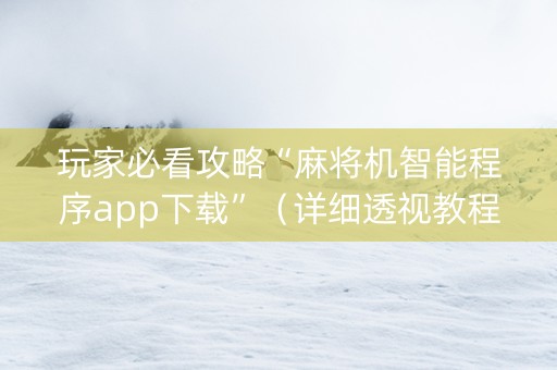 玩家必看攻略“麻将机智能程序app下载”（详细透视教程）-哔哩哔哩