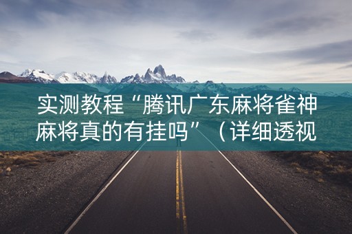 实测教程“腾讯广东麻将雀神麻将真的有挂吗”（详细透视教程）-哔哩哔哩