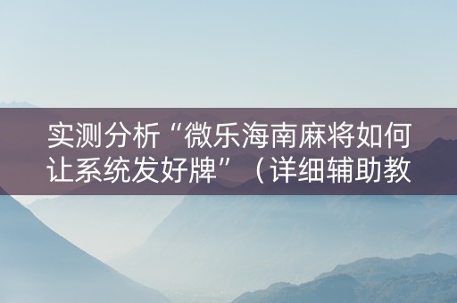 实测分析“微乐海南麻将如何让系统发好牌”（详细辅助教程）-哔哩哔哩
