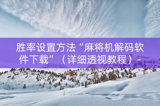 胜率设置方法“麻将机解码软件下载”（详细透视教程）-哔哩哔哩