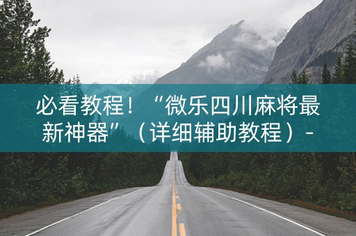 必看教程！“微乐四川麻将最新神器”（详细辅助教程）-哔哩哔哩
