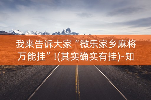 我来告诉大家“微乐家乡麻将万能挂”!(其实确实有挂)-知乎
