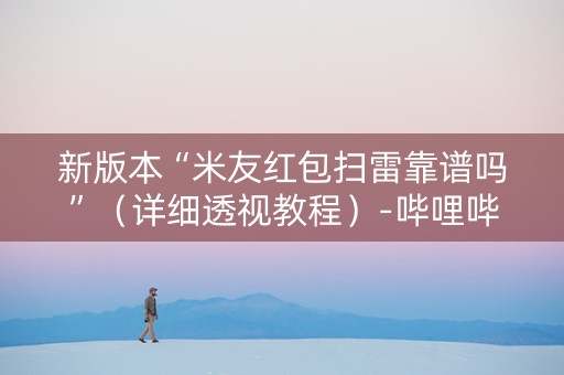 新版本“米友红包扫雷靠谱吗”（详细透视教程）-哔哩哔哩