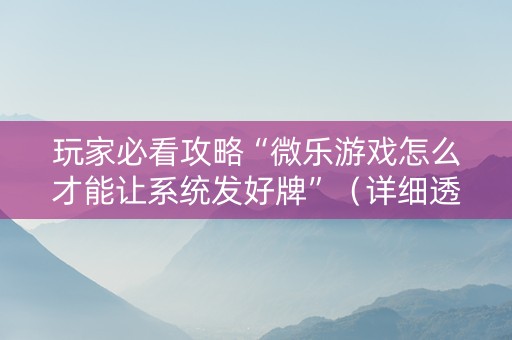 玩家必看攻略“微乐游戏怎么才能让系统发好牌”（详细透视教程）-哔哩哔哩
