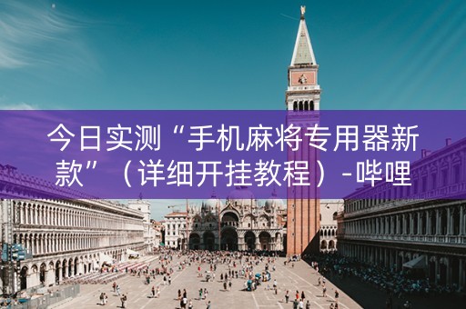 今日实测“手机麻将专用器新款”（详细开挂教程）-哔哩哔哩