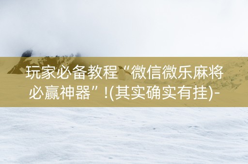 玩家必备教程“微信微乐麻将必赢神器”!(其实确实有挂)-知乎