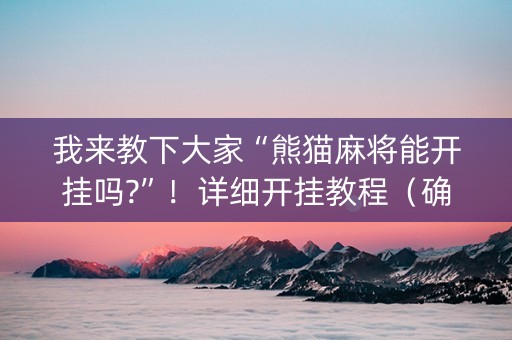 我来教下大家“熊猫麻将能开挂吗?”！详细开挂教程（确实真的有挂)-知乎