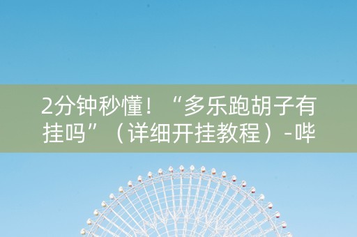 2分钟秒懂！“多乐跑胡子有挂吗”（详细开挂教程）-哔哩哔哩