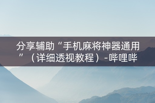 分享辅助“手机麻将神器通用”（详细透视教程）-哔哩哔哩