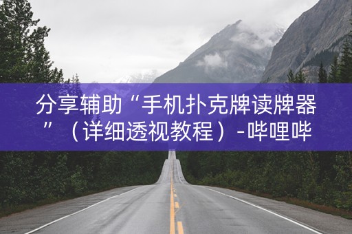 分享辅助“手机扑克牌读牌器”（详细透视教程）-哔哩哔哩