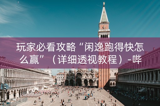 玩家必看攻略“闲逸跑得快怎么赢”（详细透视教程）-哔哩哔哩