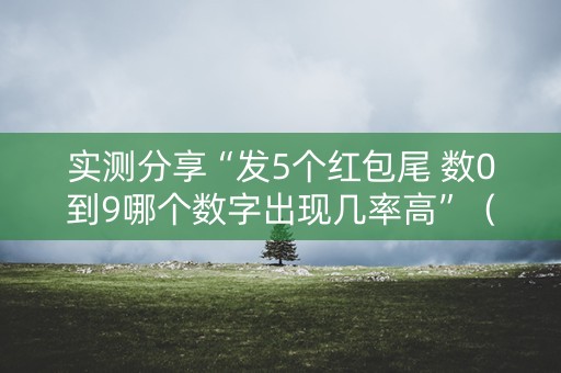 实测分享“发5个红包尾 数0到9哪个数字出现几率高”（详细透视教程）-哔哩哔哩