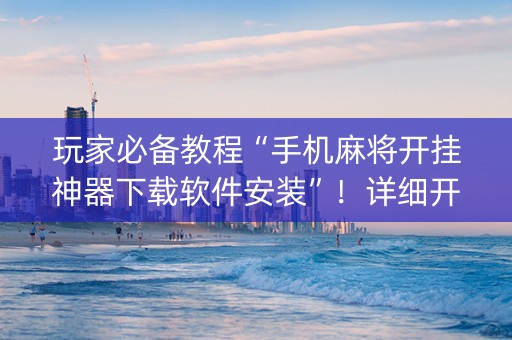 玩家必备教程“手机麻将开挂神器下载软件安装”！详细开挂教程（确实真的有挂)-知乎