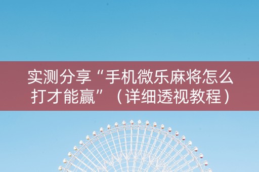 实测分享“手机微乐麻将怎么打才能赢”（详细透视教程）-哔哩哔哩