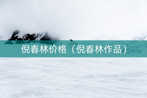 倪春林价格（倪春林作品）