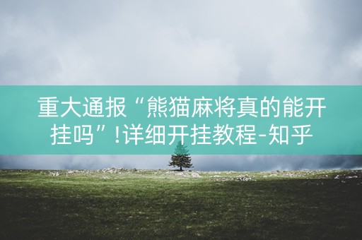 重大通报“熊猫麻将真的能开挂吗”!详细开挂教程-知乎