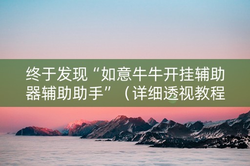 终于发现“如意牛牛开挂辅助器辅助助手”（详细透视教程）-哔哩哔哩