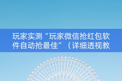 玩家实测“玩家微信抢红包软件自动抢最佳”（详细透视教程）-哔哩哔哩