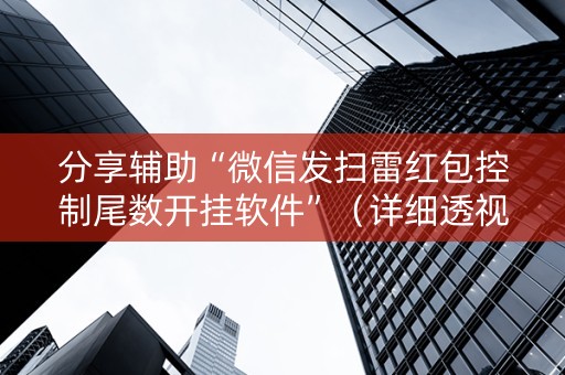 分享辅助“微信发扫雷红包控制尾数开挂软件”（详细透视教程）-哔哩哔哩