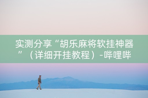 实测分享“胡乐麻将软挂神器”（详细开挂教程）-哔哩哔哩
