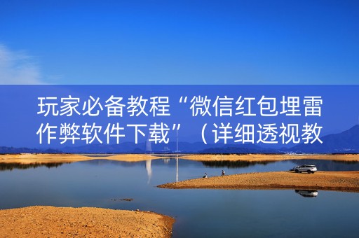 玩家必备教程“微信红包埋雷作弊软件下载”（详细透视教程）-哔哩哔哩