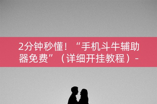 2分钟秒懂！“手机斗牛辅助器免费”（详细开挂教程）-哔哩哔哩