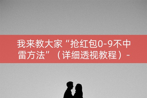 我来教大家“抢红包0-9不中雷方法”（详细透视教程）-哔哩哔哩