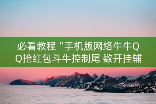 必看教程“手机版网络牛牛QQ抢红包斗牛控制尾 数开挂辅助”（详细透视教程）-哔哩哔哩