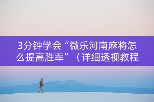 3分钟学会“微乐河南麻将怎么提高胜率”（详细透视教程）-哔哩哔哩