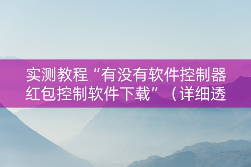 实测教程“有没有软件控制器红包控制软件下载”（详细透视教程）-哔哩哔哩