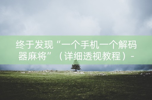 终于发现“一个手机一个解码器麻将”（详细透视教程）-哔哩哔哩