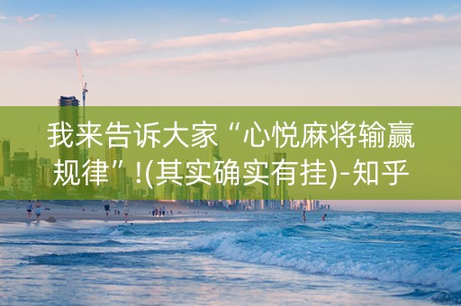 我来告诉大家“心悦麻将输赢规律”!(其实确实有挂)-知乎
