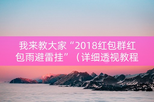 我来教大家“2018红包群红包雨避雷挂”（详细透视教程）-哔哩哔哩