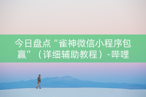 今日盘点“雀神微信小程序包赢”（详细辅助教程）-哔哩哔哩
