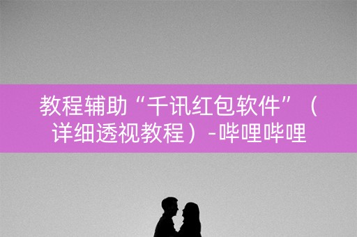 教程辅助“千讯红包软件”（详细透视教程）-哔哩哔哩