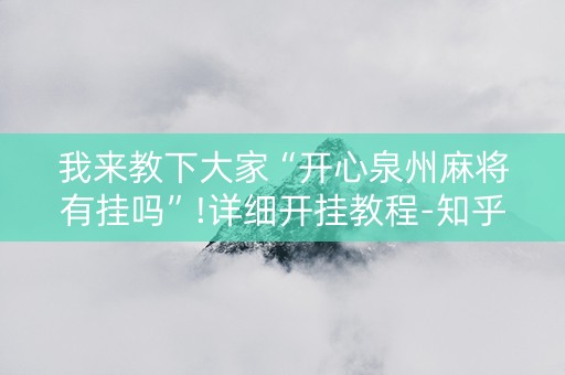 详细阅读:我来教下大家“开心泉州麻将有挂吗”!详细开挂教程-知乎 我来教下大家“开心泉州麻将有挂吗”!详细开挂教程-知乎