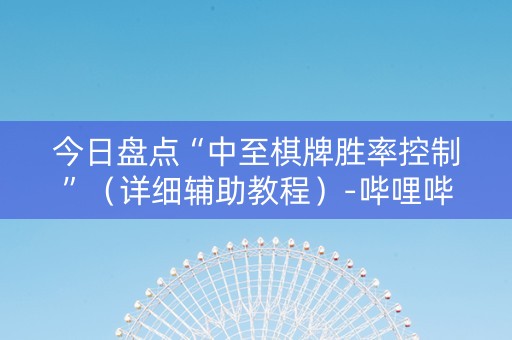 今日盘点“中至棋牌胜率控制”（详细辅助教程）-哔哩哔哩