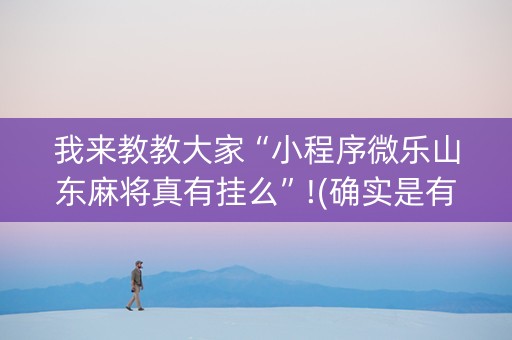 我来教教大家“小程序微乐山东麻将真有挂么”!(确实是有挂)-知乎