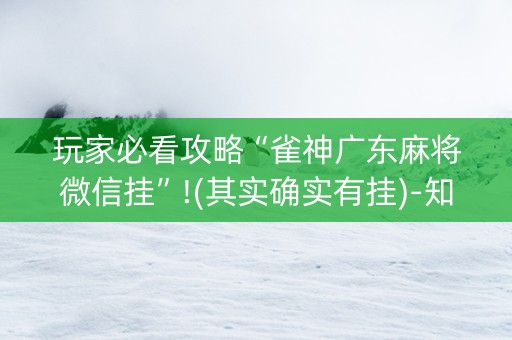 玩家必看攻略“雀神广东麻将微信挂”!(其实确实有挂)-知乎