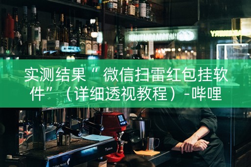 实测结果“ 微信扫雷红包挂软件”（详细透视教程）-哔哩哔哩