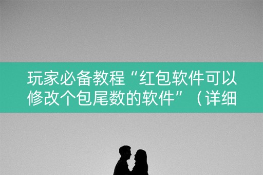 玩家必备教程“红包软件可以修改个包尾数的软件”（详细透视教程）-哔哩哔哩