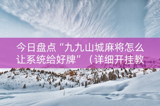 今日盘点“九九山城麻将怎么让系统给好牌”（详细开挂教程）-哔哩哔哩