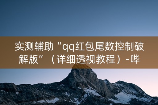 实测辅助“qq红包尾数控制破解版”（详细透视教程）-哔哩哔哩
