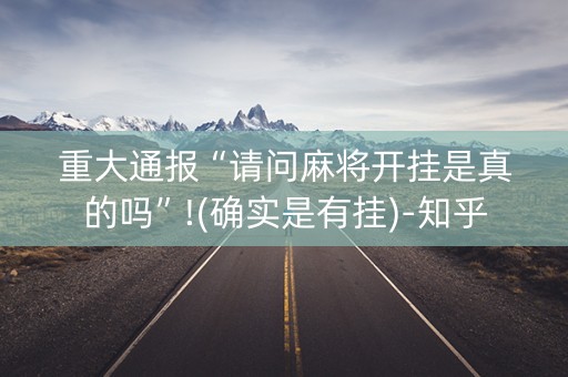 重大通报“请问麻将开挂是真的吗”!(确实是有挂)-知乎